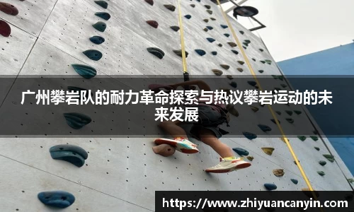 广州攀岩队的耐力革命探索与热议攀岩运动的未来发展