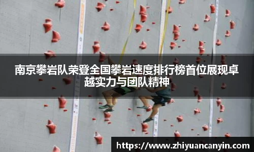 南京攀岩队荣登全国攀岩速度排行榜首位展现卓越实力与团队精神